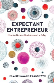 Expectant Entrepreneur How to Grow a Business and a Baby【電子書籍】[ Claire Navaro Krawsczyn ]
