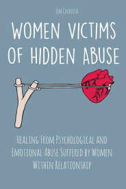 Women Victims of Hidden Abuse Healing From Psychological and Emotional Abuse Suffered by Women Within Relationship【電子書籍】[ Jim Colajuta ]