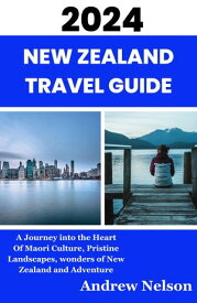 New Zealand Travel Guide A Journey into the Heart of Maori Culture, Pristine Landscapes, Wonders of New Zealand and Adventure【電子書籍】[ Andrew Nelson ]