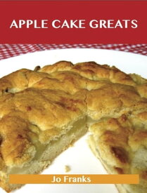 Apple Cake Greats: Delicious Apple Cake Recipes, The Top 58 Apple Cake Recipes【電子書籍】[ Jo Franks ]
