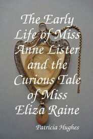 The Early Life of Miss Anne Lister and the Curious Tale of Miss Eliza Raine【電子書籍】[ Patricia Hughes ]