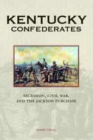 Kentucky Confederates Secession, Civil War, and the Jackson Purchase【電子書籍】[ Berry Craig ]