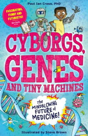Cyborgs, Genes and Tiny Machines The Fantastic Future of Medicine!【電子書籍】[ Dr. Paul Ian Cross ]