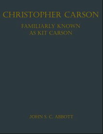 Christopher Carson, Familiarly Known as Kit Carson 【電子書籍】[ John S. C. Abbott ]