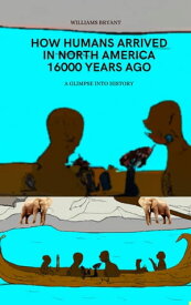 How Humans Arrived in North America 16000 years ago A glimpse of History【電子書籍】[ Williams Bryant ]