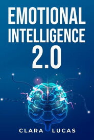 EMOTIONAL INTELLIGENCE 2.0 Achieving Success Through Emotional Intelligence (2023 Guide for Beginners)【電子書籍】[ Clara Lucas ]