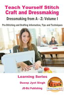 Teach Yourself Stitch Craft and Dressmaking: Dressmaking from A-Z: Volume I - Pre-Stitching and Drafting Inf…