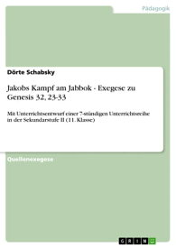 Jakobs Kampf am Jabbok - Exegese zu Genesis 32, 23-33 Mit Unterrichtsentwurf einer 7-st?ndigen Unterrichtsreihe in der Sekundarstufe II (11. Klasse)【電子書籍】[ D?rte Schabsky ]