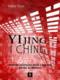 YI JING (I Ching) Guida alla consultazione diretta e spontanea del libro dei mutamenti【電子書籍】[ Valter Vico ]