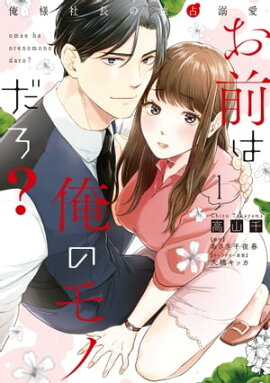 お前は俺のモノだろ？　〜俺様社長の独占溺愛〜１【電子限定特典付】 