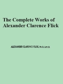The Complete Works of Alexander Clarence Flick【電子書籍】[ Alexander Clarence Flick ]