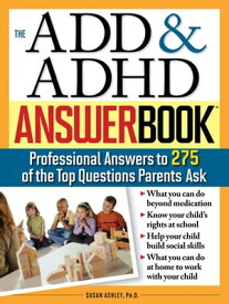 The ADD & ADHD Answer Book Professional Answers to 275 of the Top Questions Parents Ask【電子書籍】[ Susan Ashley Ph.D. ]