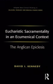 Eucharistic Sacramentality in an Ecumenical Context The Anglican Epiclesis【電子書籍】[ David J. Kennedy ]
