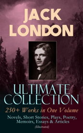 JACK LONDON Ultimate Collection: 250+ Works in One Volume: Novels, Short Stories, Plays, Poetry, Memoirs, Essays & Articles (Illustrated) The Call of the Wild, The Sea-Wolf, White Fang, The Iron Heel, The Scarlet Plague, A Son of the Sun【電子書籍】