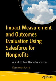 Impact Measurement and Outcomes Evaluation Using Salesforce for Nonprofits A Guide to Data-Driven Frameworks【電子書籍】[ Dustin MacDonald ]