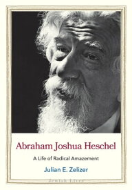 Abraham Joshua Heschel A Life of Radical Amazement【電子書籍】[ Julian E. Zelizer ]
