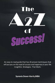 The A2z of Success! An Easy to Read Guide That Has 26 Proven Techniques That Will Put You on the Road of Success and Happiness in Your Life. Insightful. Strategies. That Work.【電子書籍】[ Synovia Dover-Harris ]