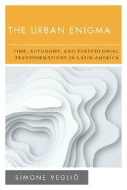 The Urban Enigma Time, Autonomy, and Postcolonial Transformations in Latin America【電子書籍】[ Simone Vegli? ]
