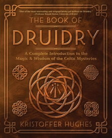 The Book of Druidry A Complete Introduction to the Magic & Wisdom of the Celtic Mysteries【電子書籍】[ Kristoffer Hughes ]