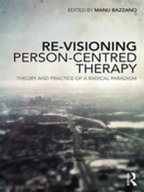 Re-Visioning Person-Centred Therapy Theory and Practice of a Radical Paradigm【電子書籍】