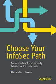 Choose Your InfoSec Path An Interactive Cybersecurity Adventure for Beginners【電子書籍】[ Alexander J. Roxon ]