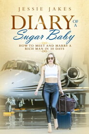 Diary Of A Sugar Baby How To Meet And Marry A Rich Man In 30 Days【電子書籍】[ Jessie Jakes ]