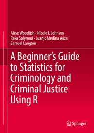 A Beginner’s Guide to Statistics for Criminology and Criminal Justice Using R【電子書籍】[ Alese Wooditch ]