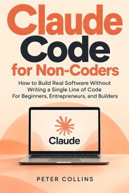 Claude Code for Non-Coders How to Build Real Software Without Writing a Single Line of Code For Beginners, Entrepreneurs, and Builders【電子書籍】[ Peter Collins ]