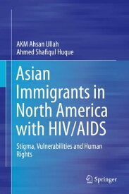Asian Immigrants in North America with HIV/AIDS Stigma, Vulnerabilities and Human Rights【電子書籍】[ AKM Ahsan Ullah ]
