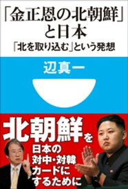 「金正恩の北朝鮮」と日本　「北を取り込む」という発想（小学館101新書）【電子書籍】[ 辺真一 ]