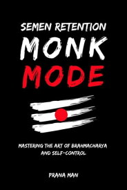Semen Retention Monk ModeーMastering the Art of Brahmacharya and Self-Control【電子書籍】[ PRANA MAN ]