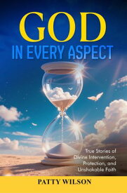 God in Every Aspect True Stories of Divine Intervention, Protection, and Unshakable Faith【電子書籍】[ Patty Wilson ]