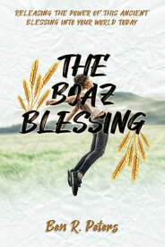The Boaz Blessing: Releasing the Power of this Ancient Blessing into Your World Today【電子書籍】[ Ben R Peters ]