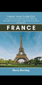 France Travel Guide 2023 A Comprehensive Guide to France’s Must-See Destinations and Journey through its History, Culture and Beauty【電子書籍】[ Harry Herring ]