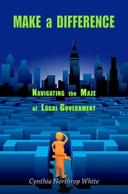 Make a Difference: Navigating the Maze of Local Government【電子書籍】[ Cynthia Northrop White ]