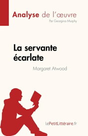 La servante ?carlate de Margaret Atwood (Analyse de l'?uvre) R?sum? complet et analyse d?taill?e de l'?uvre【電子書籍】[ Georgina Murphy ]