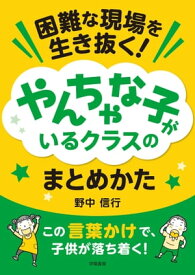 困難な現場を生き抜く！やんちゃな子がいるクラスのまとめかた【電子書籍】[ 野中信行 ]