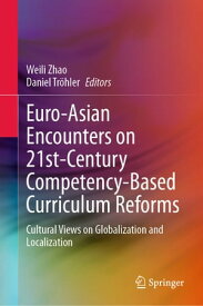 Euro-Asian Encounters on 21st-Century Competency-Based Curriculum Reforms Cultural Views on Globalization and Localization【電子書籍】