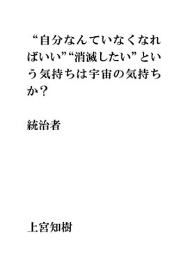 “自分なんていなくなればいい”“消滅したい”という気持ちは宇宙の気持ちか？統治者 