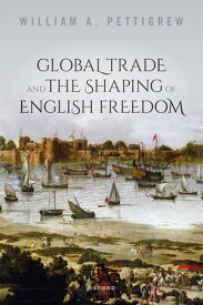 Global Trade and the Shaping of English Freedom【電子書籍】[ William A. Pettigrew ]