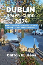 DUBLIN TRAVEL GUIDE 2024 Dublin Uncovered: Journeying Through History, Culture, and Hidden Gems【電子書籍】[ Clifton K. Hess ]
