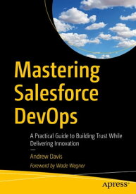 Mastering Salesforce DevOps A Practical Guide to Building Trust While Delivering Innovation【電子書籍】[ Andrew Davis ]