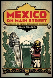Mexico on Main Street Transnational Film Culture in Los Angeles before World War II【電子書籍】[ Colin Gunckel ]