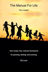 The Manual for Life Your Innate, Free, Internal Mechanism for Growing, Healing, and Evolving【電子書籍】[ Eli Love ]