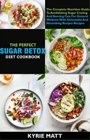 The Perfect Sugar Detox Diet Cookbook; The Complete Nutrition Guide To Annihilating Sugar Craving And Burning Fats For General Wellness With Delectable And Nourishing Recipes Recipes【電子書籍】[ Kyrie Matt ]