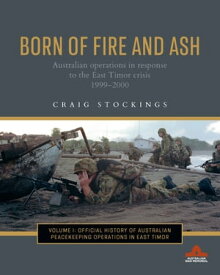 Born of Fire and Ash Australian operations in response to the East Timor crisis 19992000【電子書籍】[ Craig Stockings ]