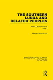 The Southern Lunda and Related Peoples (Northern Rhodesia, Belgian Congo, Angola) West Central Africa Part I【電子書籍】[ Merran Mcculloch ]