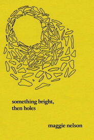 Something Bright, Then Holes Poems【電子書籍】[ Maggie Nelson ]