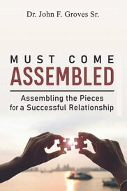 Must Come Assembled Assembling the Pieces for a Successful Relationship【電子書籍】[ Dr. John F. Groves Sr. ]