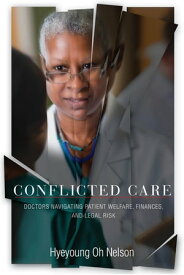 Conflicted Care Doctors Navigating Patient Welfare, Finances, and Legal Risk【電子書籍】[ Hyeyoung Oh Nelson ]